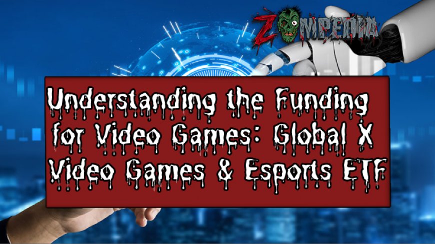 Understanding the Funding for Video Games: Global X Video Games & Esports ETF