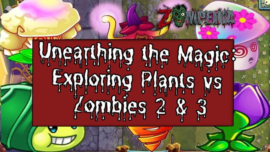 Unearthing the Magic: Exploring Plants vs Zombies 2 & 3